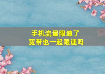 手机流量限速了 宽带也一起限速吗